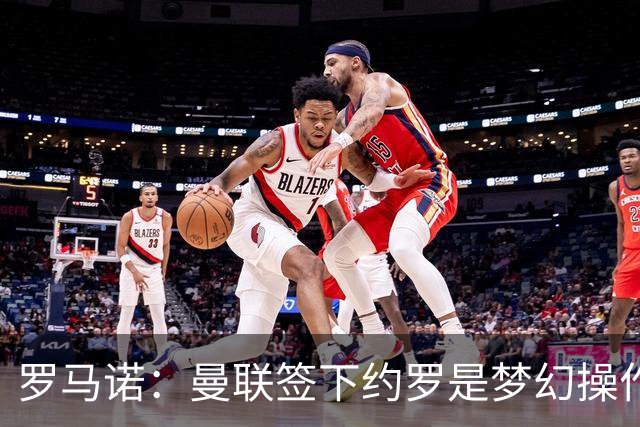 罗马诺：曼联签下约罗是梦幻操作